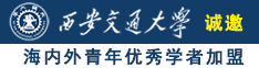 黄色肏逼看诚邀海内外青年优秀学者加盟西安交通大学